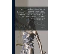 Scottish Influences in Russian History From the End of the 16th Century to the Beginning of the 19th Century [microform]: an Essay