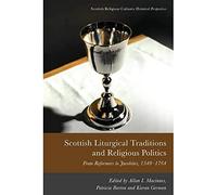 Scottish Liturgical Traditions and Religious Politics: From Reformers to Jacobites, 1560-1764 (Scottish Religious Cultures)
