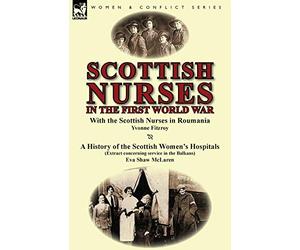 Scottish Nurses in the First World War: With the Scottish Nurses in Roumania by Yvonne Fitzroy & a History of the Scottish Women's Hospitals (Extract