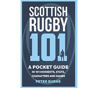 Scottish Rugby 101: A Pocket Guide in 101 Moments, Stats, Characters and Games