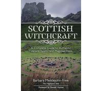 Scottish Witchcraft : A Complete Guide to Authentic Folklore, Spells, and Magickal Tools
