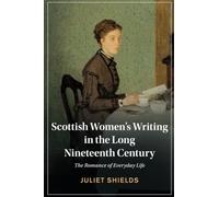 Scottish Women's Writing in the Long Nineteenth Century: The Romance of Everyday Life (Cambridge Studies in Nineteenth-Century Literature and Culture)