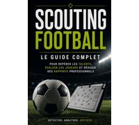 SCOUTING FOOTBALL: Le guide complet pour repérer les talents, évaluer les joueurs et rédiger des rapports professionnels