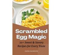 Scrambled Egg Magic: 70+ Sweet & Savory Recipes for Every Taste