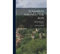 Scrambles Amongst the Alps: In the Years 1860-'69