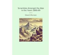 Scrambles Amongst the Alps in the Years 1860-69 (Classic Books)