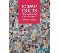 Scrap Quilts From Crumbs, Strips and Strings: Use up every last piece with 15 scrap quilt patterns