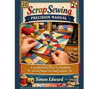 Scrap Sewing Precision Manual: A Comprehensive Process For Assembling Intricate Designs From Small Leftovers