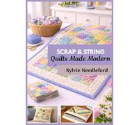 Scrap & String Quilts Made Modern: A Zero-Waste, Stash-Busting System with Step-by-Step Blocks, 30-Day Projects, and 2½-Inch Strip-Friendly Patterns