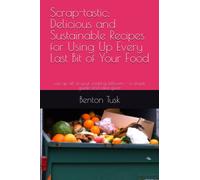 Scrap-tastic: Delicious and Sustainable Recipes for Using Up Every Last Bit of Your Food: use up all of your cooking leftovers - a simple guide and idea giver