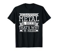 Scrapping Metal & Beer - Thats Why Im Here - Metal Scrapping T-Shirt