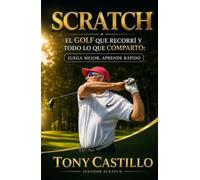 SCRATCH - EL GOLF QUE RECORRÍ Y TODO LO QUE COMPARTO: Juega mejor, aprende rápido (LIBROS DE GOLF)