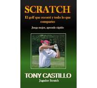SCRATCH - EL GOLF QUE RECORRÍ Y TODO LO QUE COMPARTO: Juega mejor, aprende rápido (LIBROS DE GOLF)