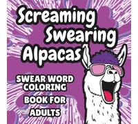 Screaming Swearing Alpacas: Swear Word Coloring Book for Adults (Chaos and Cuss Series)
