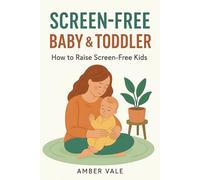 Screen-Free Baby & Toddler: How to Raise Screen-Free Kids, Build Strong Brain Development, and Prevent Tech Addiction from Ages 0-3 (The Digital Childhood Series)