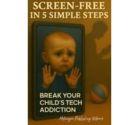 Screen-Free in 5 Simple Steps: Break Your Child’s Tech Addiction: 2 (Parenting Essentials Series)