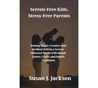 Screen-Free Kids, Stress-Free Parents: Raising Happy, Creative, and Resilient Kids in a Screen-Obsessed World with Simple Games, Crafts, and Family Traditions