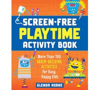 Screen-Free Playtime Activity Book : More Than 100 Brain-Building Activities for Busy, Happy Kids