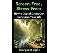 Screen-Free, Stress-Free: How a Digital Detox Can Transform Your Life.: Break free from screen addiction, reduce stress and reclaim focus, peace and balance.
