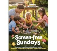 Screen-Free Sundays: 52 Weekly Adventures for Connected Families: A Year Long Journey to Deeper Family Connections