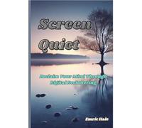Screen Quiet: Reclaim Your Mind Through Digital Decluttering