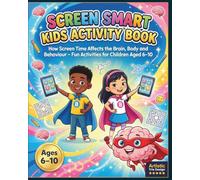 Screen Smart Kids Activity Book: Screen Time Detox Workbook for Children Ages 6-10 to Understand Dopamine, Focus, Sleep and Behaviour Through Fun Brain-Boosting Activities