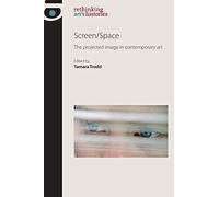 Screen/Space: The Projected Image in Contemporary Art (Rethinking Art's Histories)