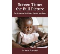 Screen Time: the Full Picture: For Parents Who Want Facts, Not Fear (Artificial Intelligence)