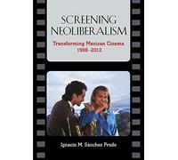 Screening Neoliberalism: Transforming Mexican Cinema, 1988-2012