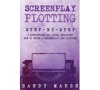 Screenplay Plotting: Step-by-Step | 2 Manuscripts in 1 Book | Essential Movie Plot, TV Script Plot and Screenplay Plot Writing Tricks Any Writer Can Learn: Volume 10