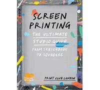 Screenprinting: The Ultimate Studio Guide from Sketchbook to Squeegee (Print Club)
