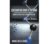 Screenwriting Down to the Atoms: Digging Deeper Into the Craft of Cinematic Storytelling