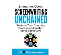 Screenwriting Unchained: Reclaim Your Creative Freedom and Master Story Structure: Volume 1 (With The Story-Type Method)