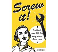 Screw It!: Traditional Male Skills That Every Woman Should Know