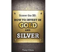 Screw the BS: How to Invest in Gold and Silver