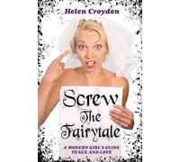Screw the Fairytale - A Modern Girl's Guide to Sex and Love