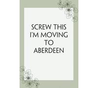 Screw This I'm Moving To Aberdeen: Lined Notebook with Humor Quotes On Cover for Travel, New Adventure, New Jobs, New Employee, Office, Friends (100 lined pages, 6"x9")