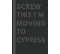 Screw This I'm Moving To Cypress: An Awesome Cypress Journal Notebook With Lined Interior - 110 pages - 6x9 inches