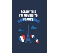 Screw This I'm Moving To France: A Funny vintage Traveling blank lined Notebook journal for Those Preparing to Move To France, 120 blank pages, size 6x9 Inches