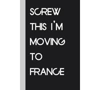 Screw This I'm Moving To France: Funny Gag Gift Notebook Journal for Traveling, Friends, New Job, Christmas, Birthday ( 6 x 9 inch)