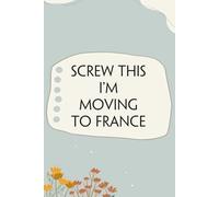 Screw This I'm Moving To France: Lined Notebook with Humor Quotes On Cover for Travel, New Adventure, New Jobs, New Employee, Office, Friends (100 lined pages, 6"x9")