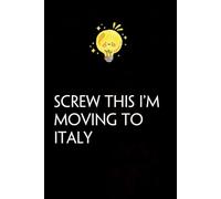 Screw This I'm Moving To Italy: Funny Gag Gift Notebook with Saying On The Cover for Co-workers, Family, Employees, Staff Members, New Jobs, Travel (100 pages - 6x9 inches)