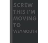 Screw This I'm Moving To Weymouth: An Awesome Weymouth Journal Notebook With Lined Interior - 110 pages - 6x9 inches