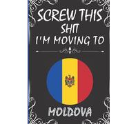 Screw This Shit I'm Moving To Moldova: Cute Notebook Journal Gift for Moldova Lovers | Blank Lined 6"x 9" 120 Pages