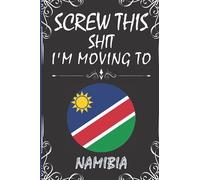 Screw This Shit I'm Moving To Namibia: Cute Notebook Journal Gift for Namibia Lovers | Blank Lined 6"x 9" 120 Pages