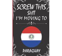 Screw This Shit I'm Moving To Paraguay: Wonderful Notebook for Adults, Gift for Paraguay Lovers | Blank Lined 6"x 9" 120 Pages