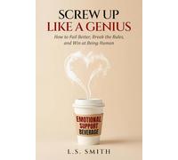 Screw Up Like a Genius: How to Fail Better, Break the Rules, and Win at Being Human