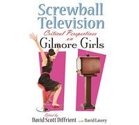 Screwball Television: Critical Perspectives on Gilmore Girls (Television and Popular Culture)
