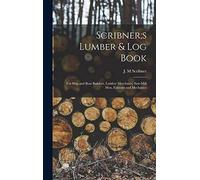 Scribner;s Lumber & log Book; for Ship and Boat Builders, Lumber Merchants, Saw-mill men, Farmers and Mechanics