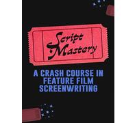 Script Mastery: A Crash Course in Feature Film Screenwriting